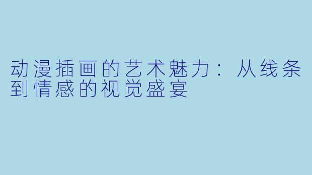 动漫插画的艺术魅力：从线条到情感的视觉盛宴