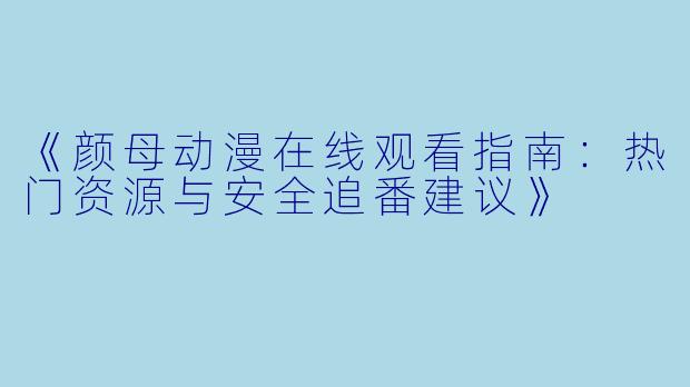 《颜母动漫在线观看指南：热门资源与安全追番建议》