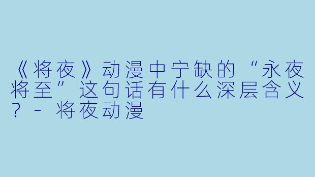 《将夜》动漫中宁缺的“永夜将至”这句话有什么深层含义？-将夜动漫