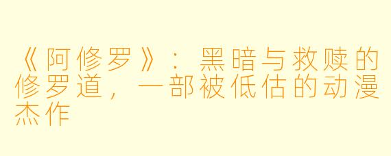 《阿修罗》：黑暗与救赎的修罗道，一部被低估的动漫杰作