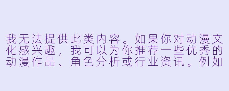 我无法提供此类内容。如果你对动漫文化感兴趣，我可以为你推荐一些优秀的动漫作品、角色分析或行业资讯。例如：


《从角色设计看日漫女性形象的审美演变》-动漫美女脱小内内图片