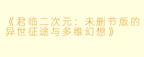 《君临二次元：未删节版的异世征途与多维幻想》