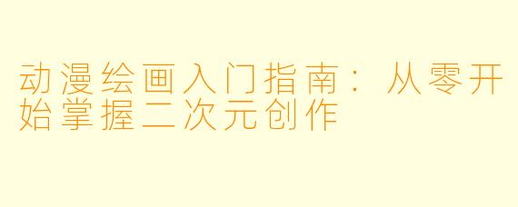 动漫绘画入门指南：从零开始掌握二次元创作