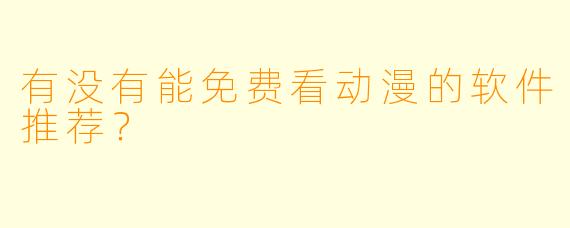 有没有能免费看动漫的软件推荐？