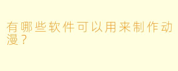 有哪些软件可以用来制作动漫？