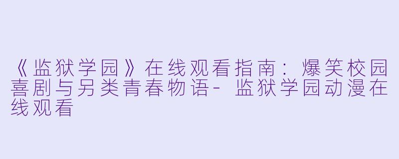 《监狱学园》在线观看指南：爆笑校园喜剧与另类青春物语-监狱学园动漫在线观看