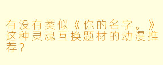 有没有类似《你的名字。》这种灵魂互换题材的动漫推荐？