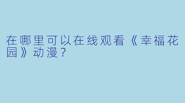在哪里可以在线观看《幸福花园》动漫？