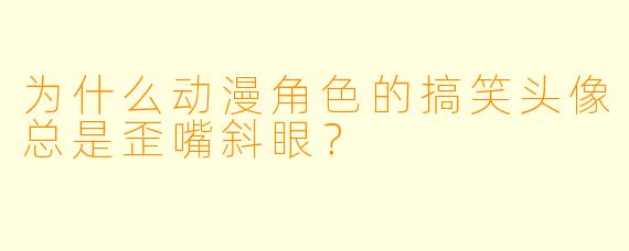 为什么动漫角色的搞笑头像总是歪嘴斜眼？