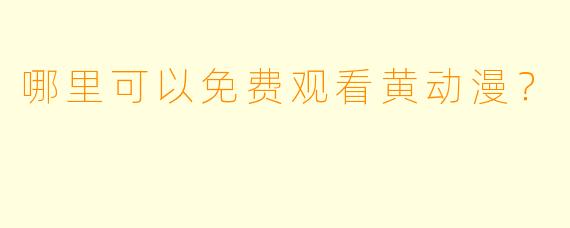 哪里可以免费观看黄动漫？