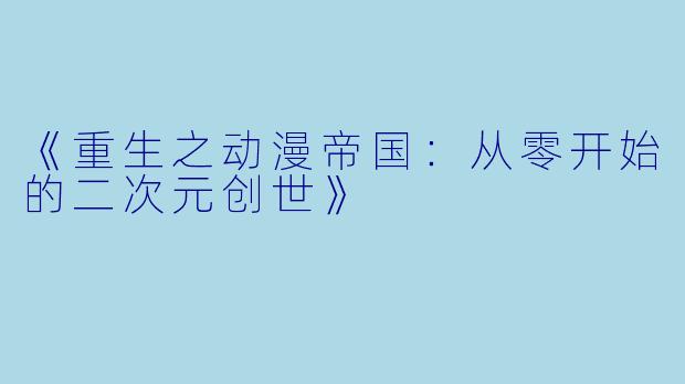 《重生之动漫帝国：从零开始的二次元创世》