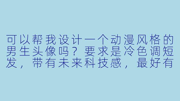 可以帮我设计一个动漫风格的男生头像吗？要求是冷色调短发，带有未来科技感，最好有微光特效。-动漫男的头像