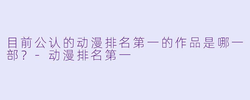 目前公认的动漫排名第一的作品是哪一部？-动漫排名第一