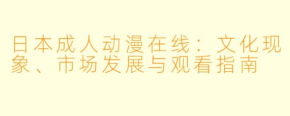 日本成人动漫在线:文化现象、市场发展与观看指南