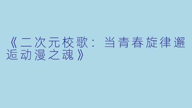 《二次元校歌：当青春旋律邂逅动漫之魂》