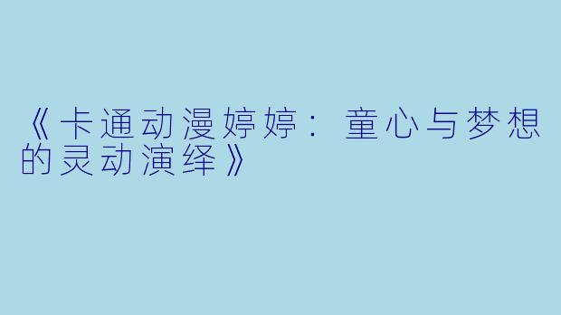 《卡通动漫婷婷：童心与梦想的灵动演绎》