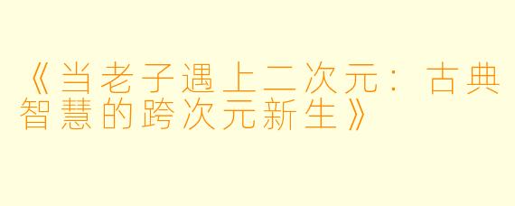 《当老子遇上二次元：古典智慧的跨次元新生》