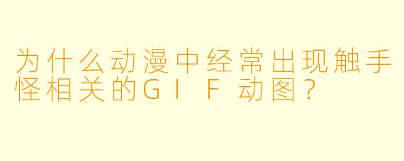 为什么动漫中经常出现触手怪相关的GIF动图？