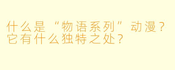 什么是“物语系列”动漫?它有什么独特之处?