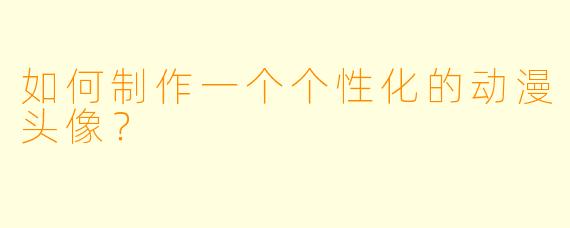 如何制作一个个性化的动漫头像？