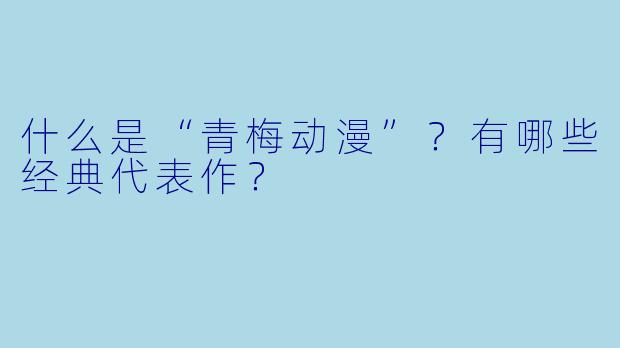 什么是“青梅动漫”？有哪些经典代表作？