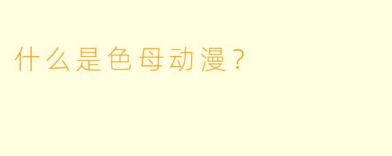 什么是色母动漫？