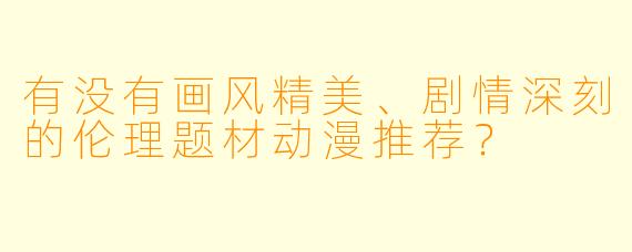 有没有画风精美、剧情深刻的伦理题材动漫推荐？