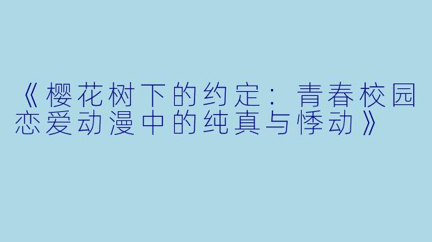 《樱花树下的约定：青春校园恋爱动漫中的纯真与悸动》