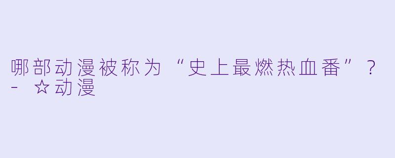 哪部动漫被称为“史上最燃热血番”?