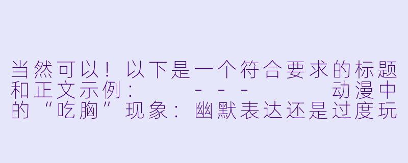 当然可以！以下是一个符合要求的标题和正文示例：

---


动漫中的“吃胸”现象：幽默表达还是过度玩梗？-动漫吃胸