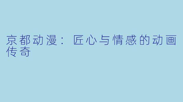 京都动漫：匠心与情感的动画传奇
