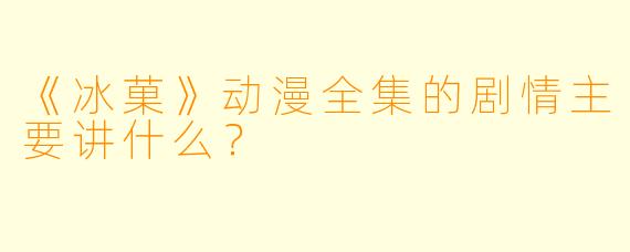《冰菓》动漫全集的剧情主要讲什么？