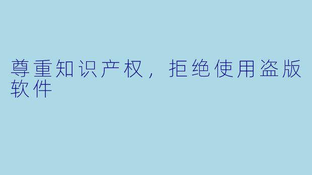 尊重知识产权，拒绝使用盗版软件