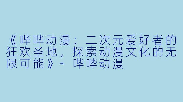 《哔哔动漫：二次元爱好者的狂欢圣地，探索动漫文化的无限可能》-哔哔动漫