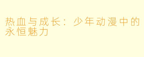 热血与成长：少年动漫中的永恒魅力