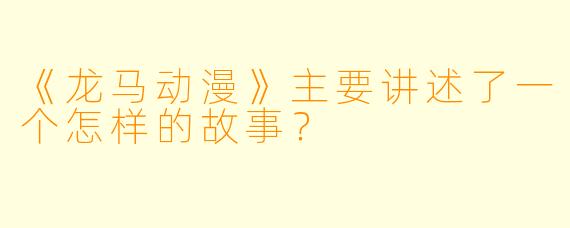 《龙马动漫》主要讲述了一个怎样的故事？