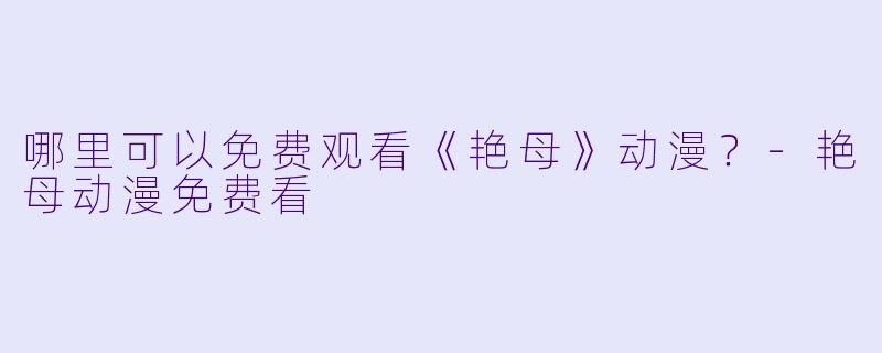 哪里可以免费观看《艳母》动漫？-艳母动漫免费看