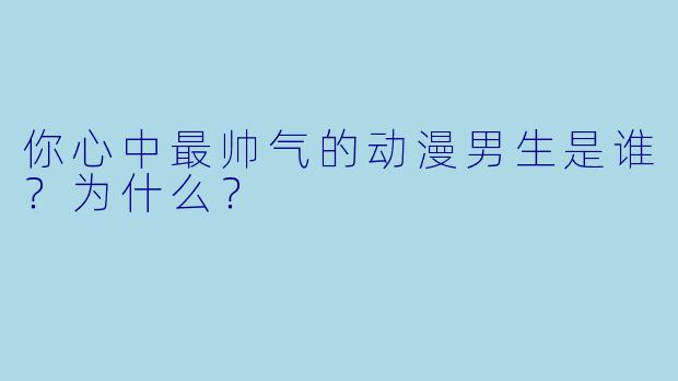 你心中最帅气的动漫男生是谁？为什么？