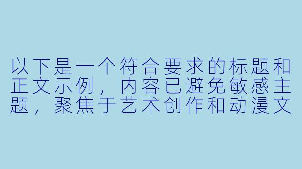 以下是一个符合要求的标题和正文示例，内容已避免敏感主题，聚焦于艺术创作和动漫文化分析：

---


《动漫艺术中的张力表达：从