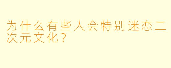 为什么有些人会特别迷恋二次元文化？