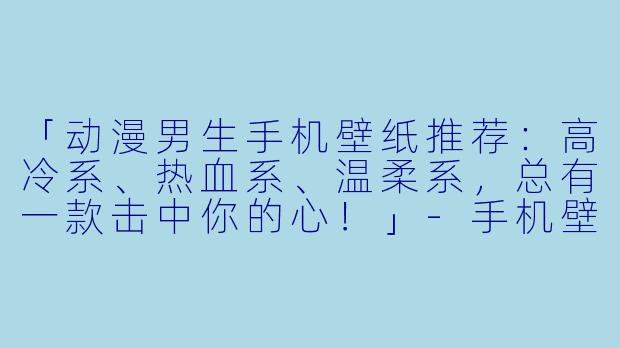 「动漫男生手机壁纸推荐：高冷系、热血系、温柔系，总有一款击中你的心！」-手机壁纸动漫男生