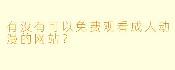 有没有可以免费观看成人动漫的网站？