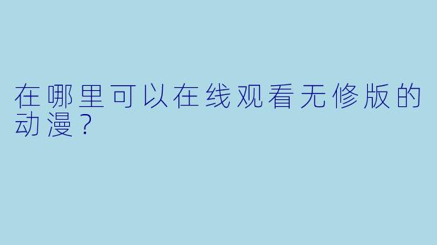 在哪里可以在线观看无修版的动漫？