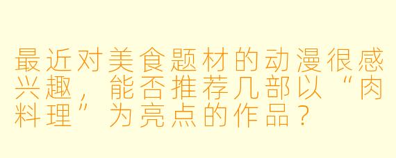 最近对美食题材的动漫很感兴趣，能否推荐几部以“肉料理”为亮点的作品？