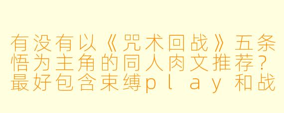 有没有以《咒术回战》五条悟为主角的同人肉文推荐？最好包含束缚play和战力压制梗，要求文风细腻不OOC！