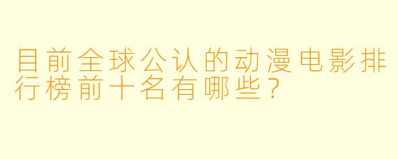 目前全球公认的动漫电影排行榜前十名有哪些？