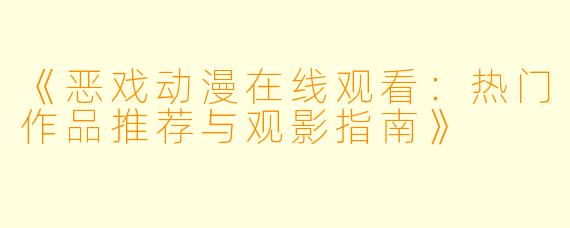 《恶戏动漫在线观看：热门作品推荐与观影指南》