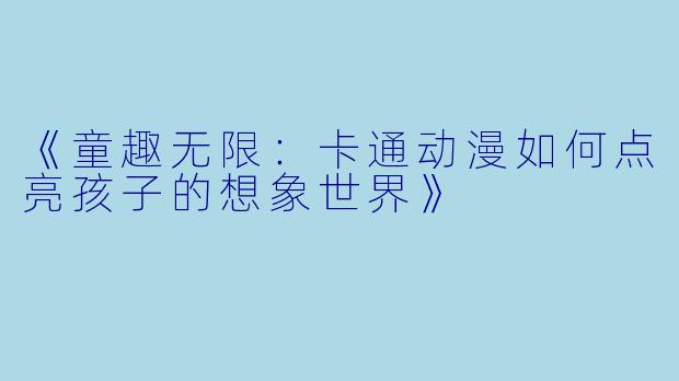 《童趣无限：卡通动漫如何点亮孩子的想象世界》