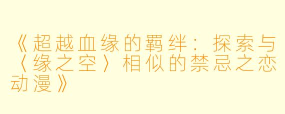 《超越血缘的羁绊：探索与〈缘之空〉相似的禁忌之恋动漫》