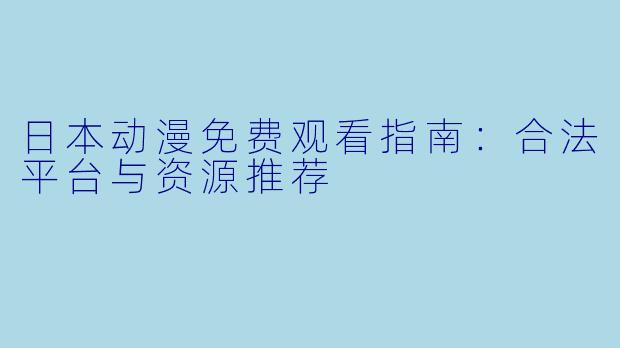 日本动漫免费观看指南:合法平台与资源推荐
